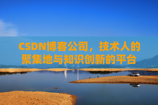 CSDN博客公司，技术人的聚集地与知识创新的平台