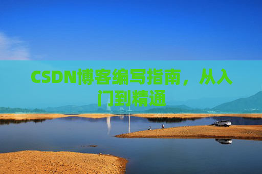 CSDN博客编写指南，从入门到精通