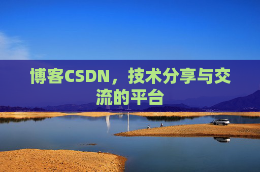 博客CSDN，技术分享与交流的平台